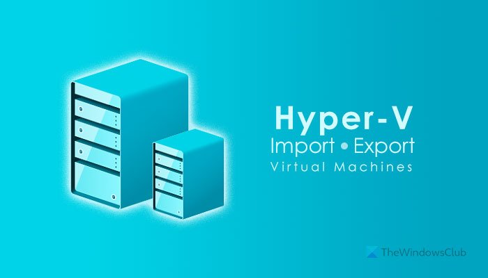 วิธีการนำเข้า ส่งออก หรือโคลน Virtual Machines ใน Hyper-V