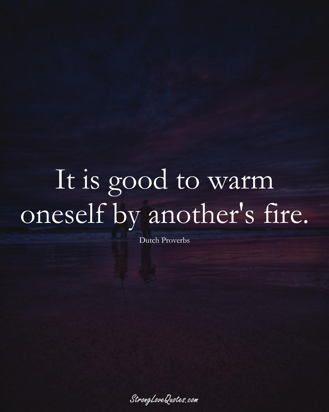 It is good to warm oneself by another's fire. (Dutch Sayings);  #EuropeanSayings