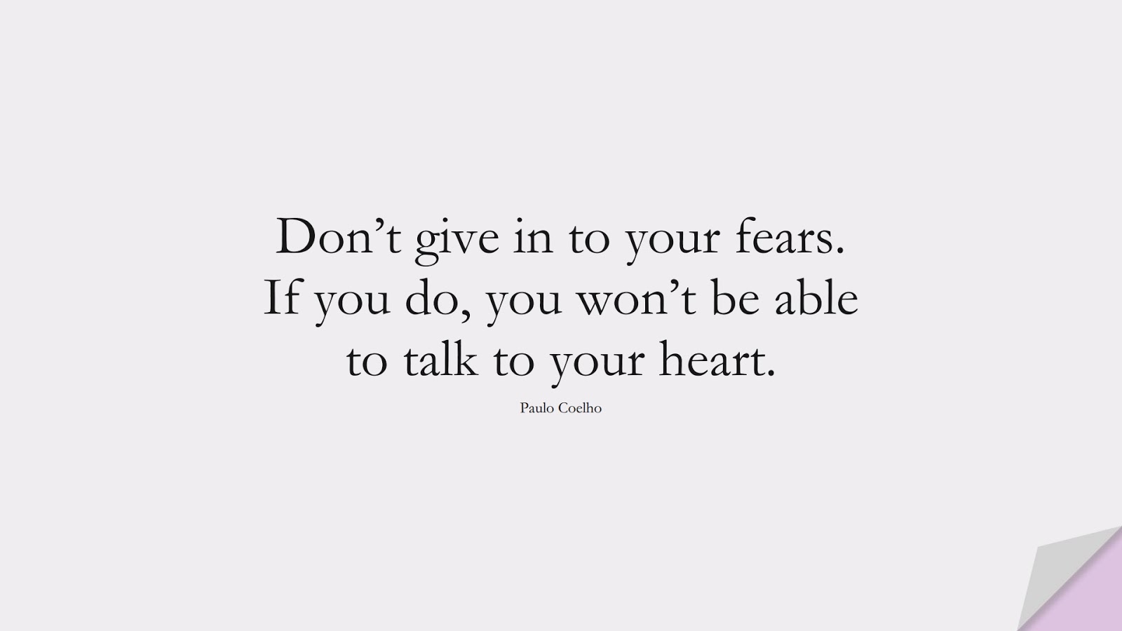 Don’t give in to your fears. If you do, you won’t be able to talk to your heart. (Paulo Coelho);  #FearQuotes