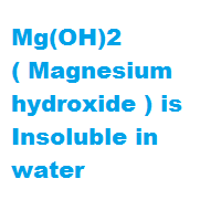 Mg(OH)2 ( Magnesium hydroxide ) is Insoluble in water Mg(OH)2 ( Magnesium hydroxide ) is Insoluble in water
