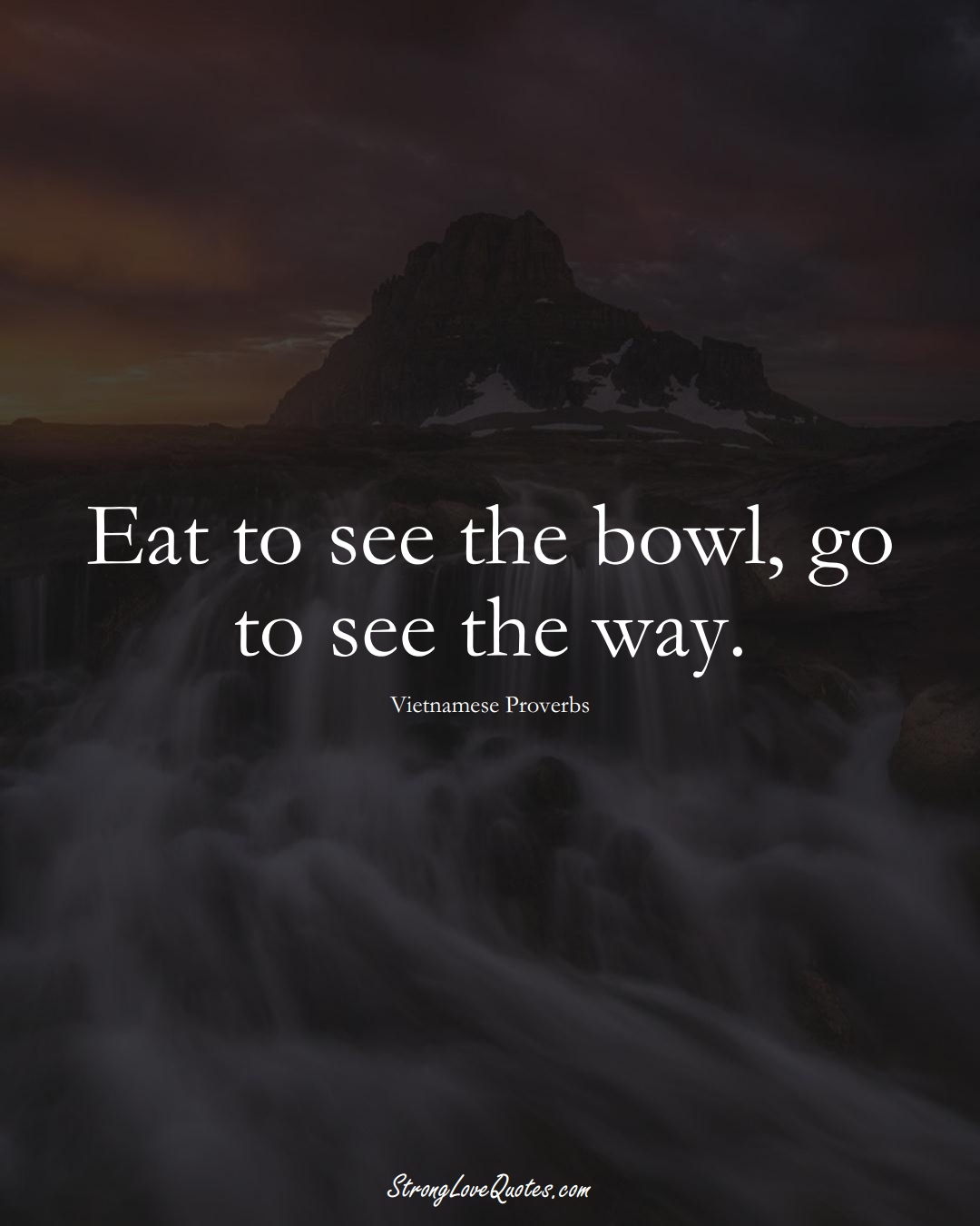 Eat to see the bowl, go to see the way. (Vietnamese Sayings);  #AsianSayings