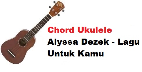 Chord Ukulele Alyssa Dezek Lagu Untuk Kamu Calonpintar Com
