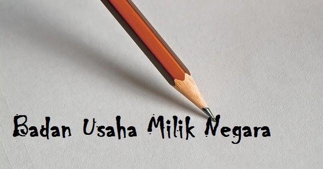 Pengertian Bumn Badan Usaha Milik Negara Dan Menurut Undang Undang Dasar 1945 Yulidamanda Blogspot Com