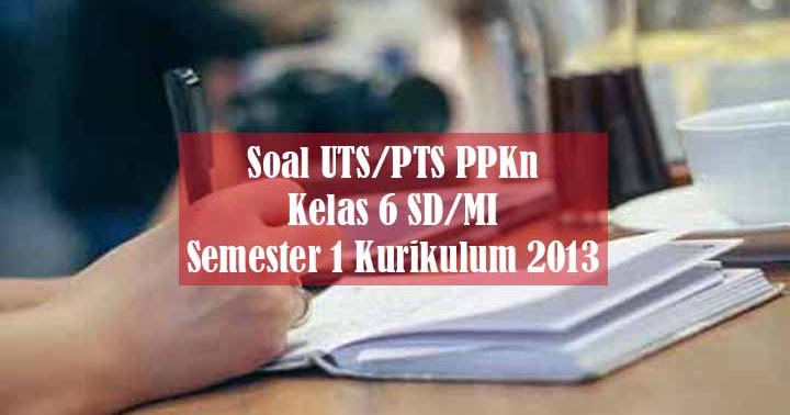Soal PTS/UTS PPKn Kelas 6 SD/MI Semester 1 Kurikulum 2013