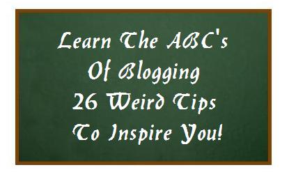 Learn The ABC's Of Blogging - 26 Weird Tips To Inspire You! Learn The ABC's Of Blogging - 26 Weird Tips To Inspire You!
