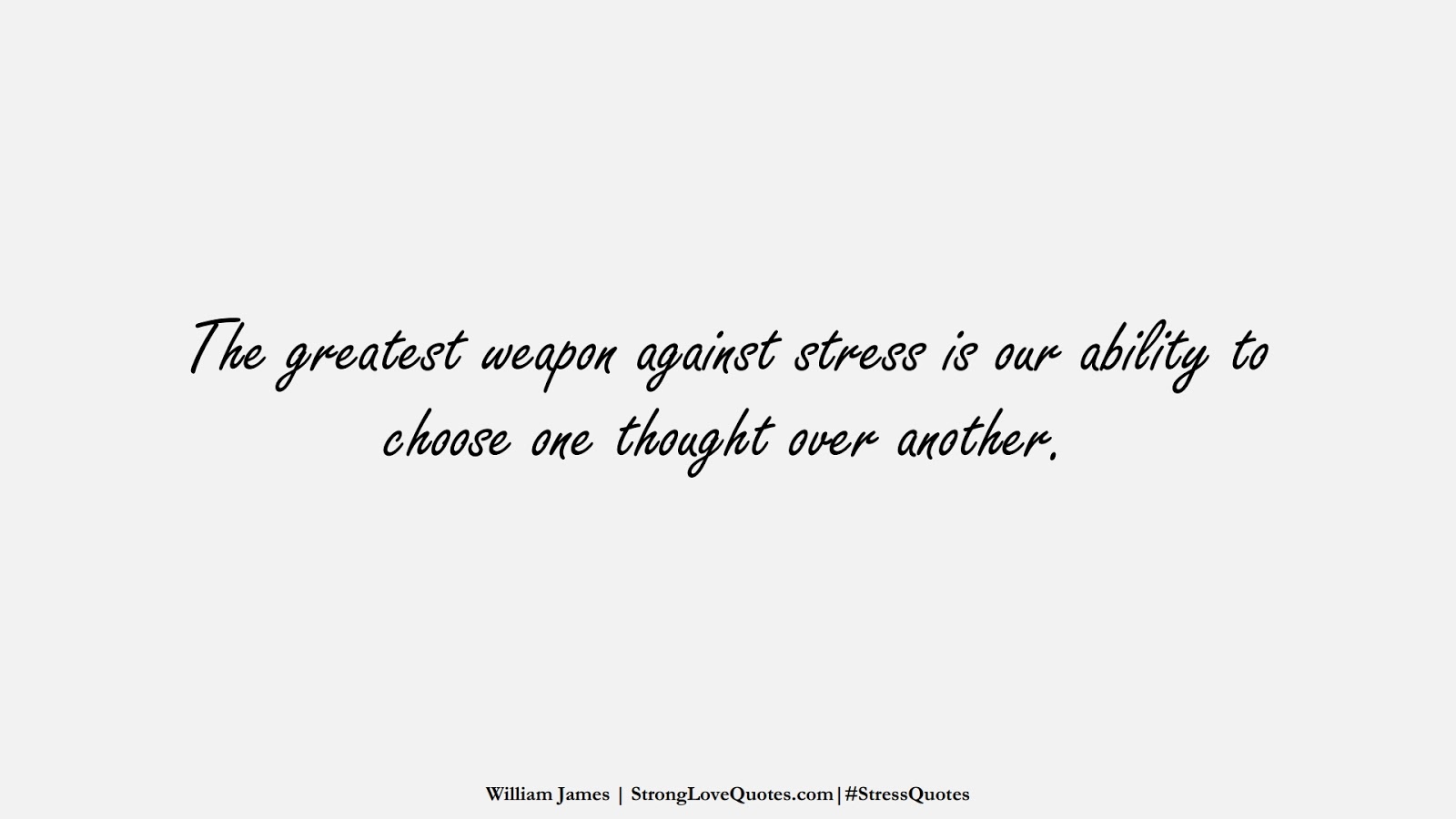 The greatest weapon against stress is our ability to choose one thought over another. (William James);  #StressQuotes
