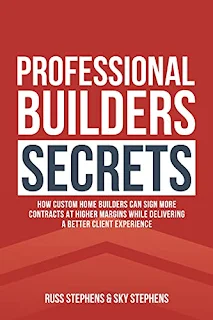 Professional Builders Secrets: How Custom Home Builders Can Sign More Contracts at Higher Margins While Delivering a Better Client Experience by Russ