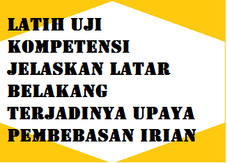 Latih Uji Kompetensi Jelaskan Latar Belakang Terjadinya Upaya Pembebasan Irian Operator Sekolah