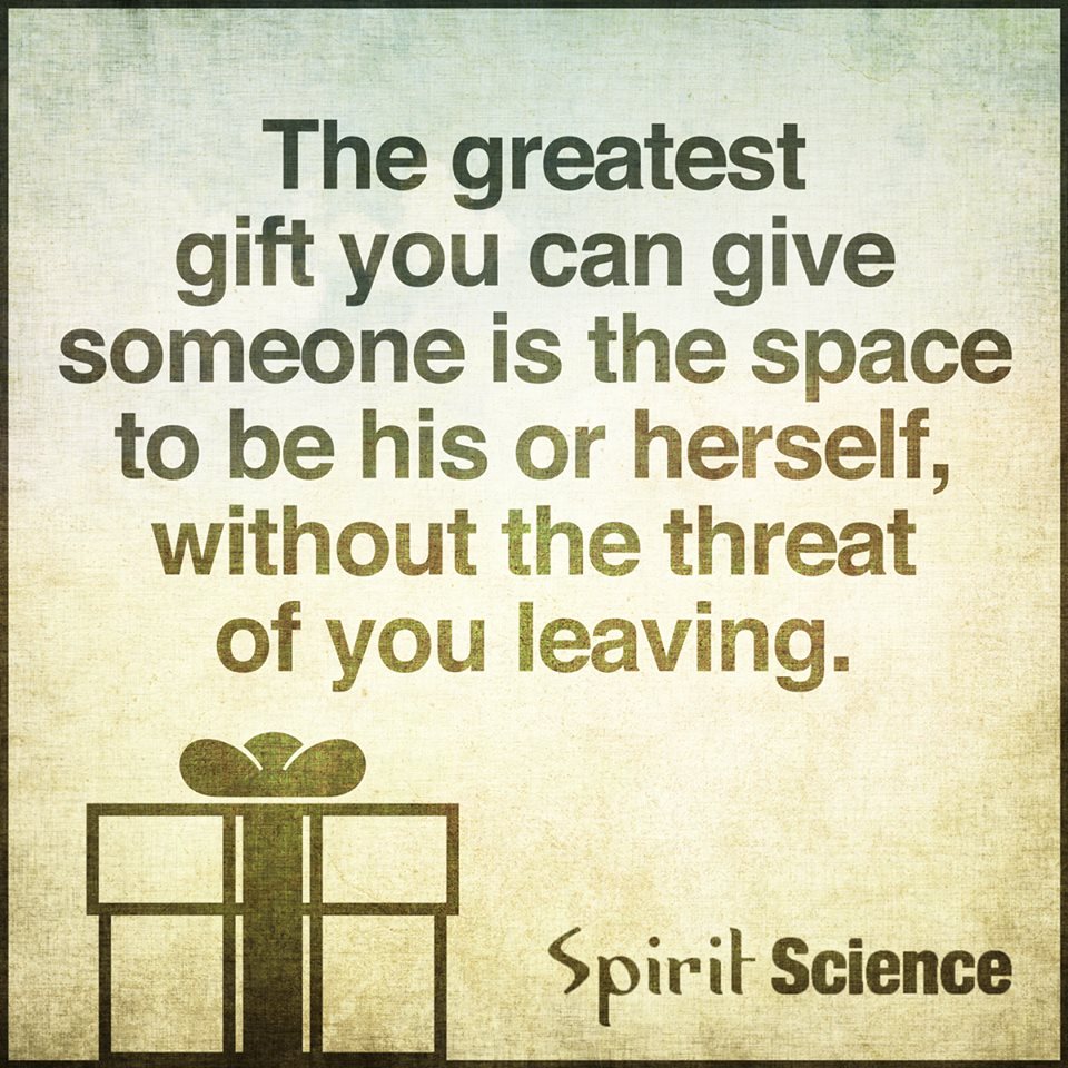 The greatest gift you can give someone is the space to be
