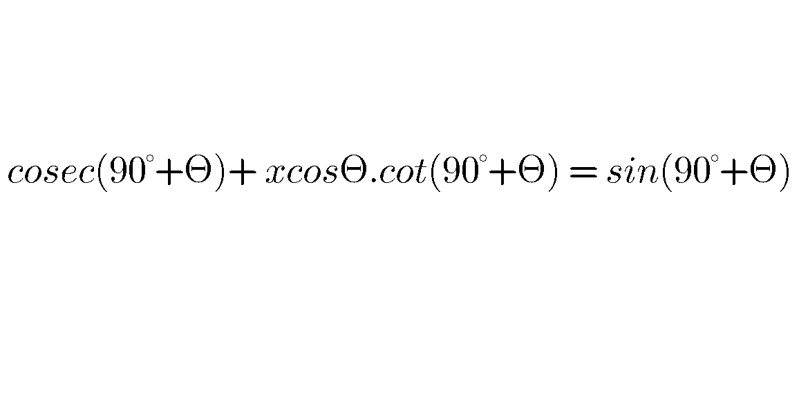 Cosec(90° +Θ) + xcosΘ.cot(90°+Θ) = sin(90° + Θ) Find the value of x Trigonometric Values