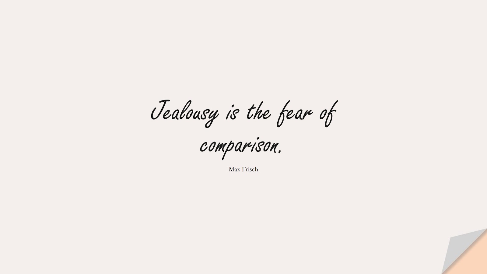 Jealousy is the fear of comparison. (Max Frisch);  #FearQuotes