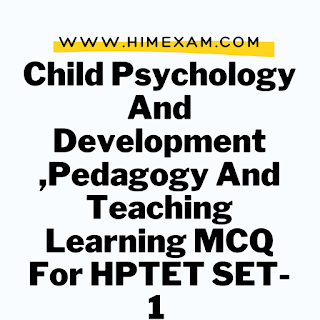 Child Psychology And Development ,Pedagogy And Teaching Learning MCQ For HPTET SET-1 Child Psychology And Development ,Pedagogy And Teaching Learning MCQ For HPTET SET-1