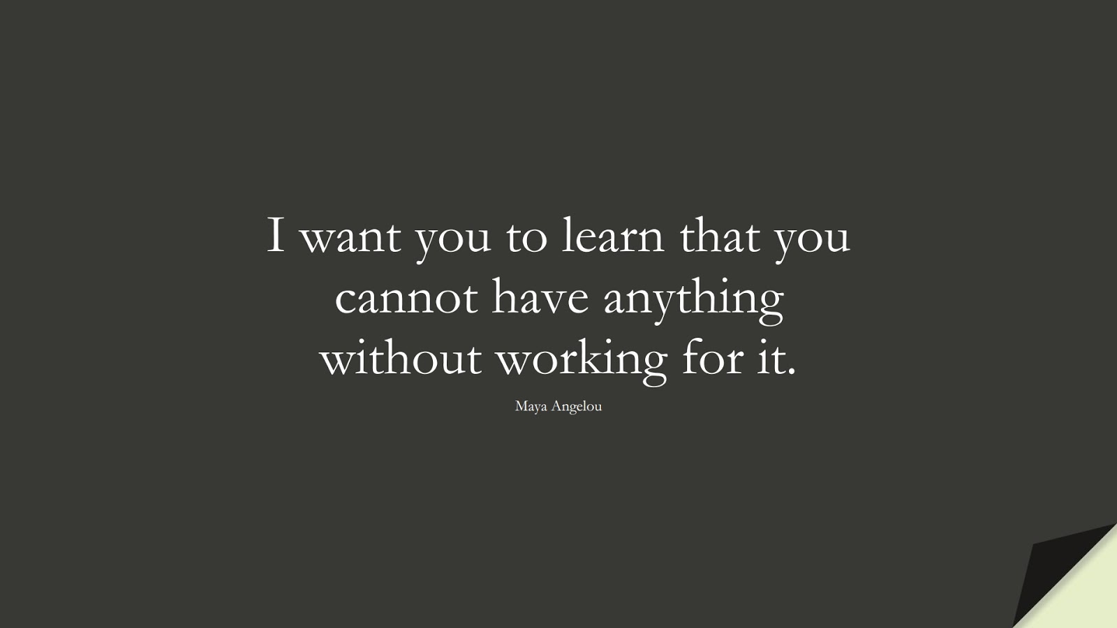 I want you to learn that you cannot have anything without working for it. (Maya Angelou);  #MayaAngelouQuotes