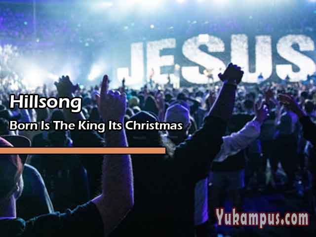 Lirik Lagu Rohani Born Is The King Its Christmas By Hillsong YuKampus Lirik Lagu Rohani Born Is The King Its Christmas By Hillsong YuKampus