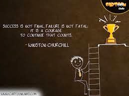 Success is not final. Failure is not fatal. It is a courage to continue that counts.