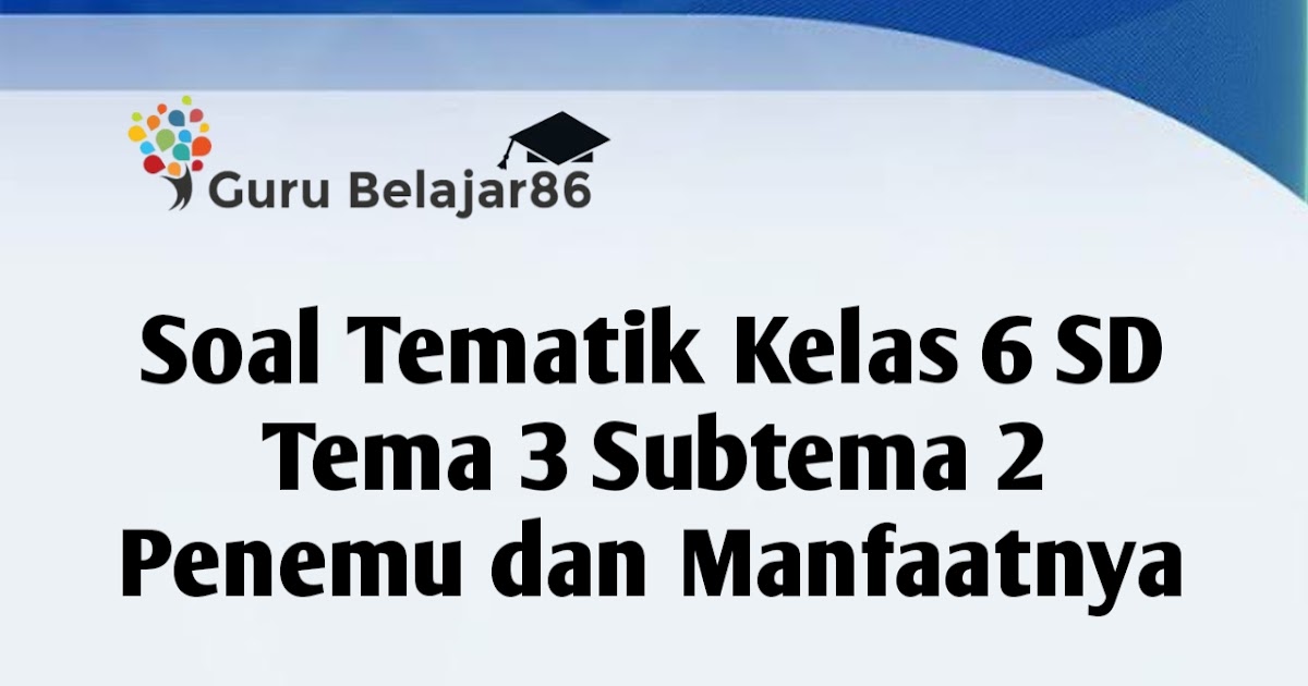 Soal Tematik Kelas 6 Tema 3 Subtema 2 Penemuan dan