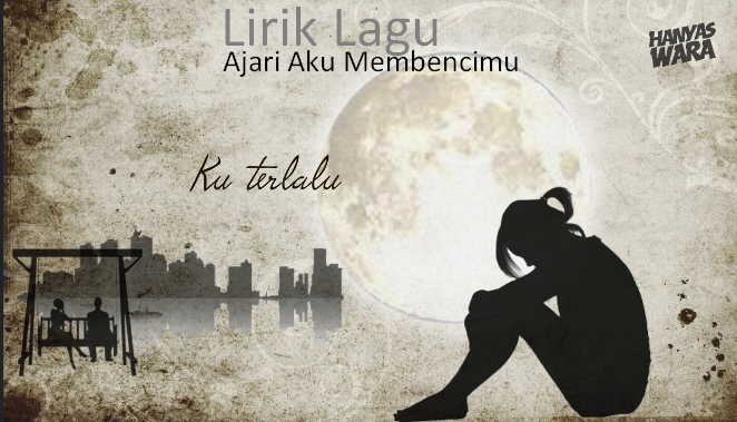 LLirik Lagu | Ajari Aku Membencimu | Hanyas Wara