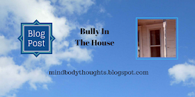http://mindbodythoughts.blogspot.com/2016/11/bully-in-house.html