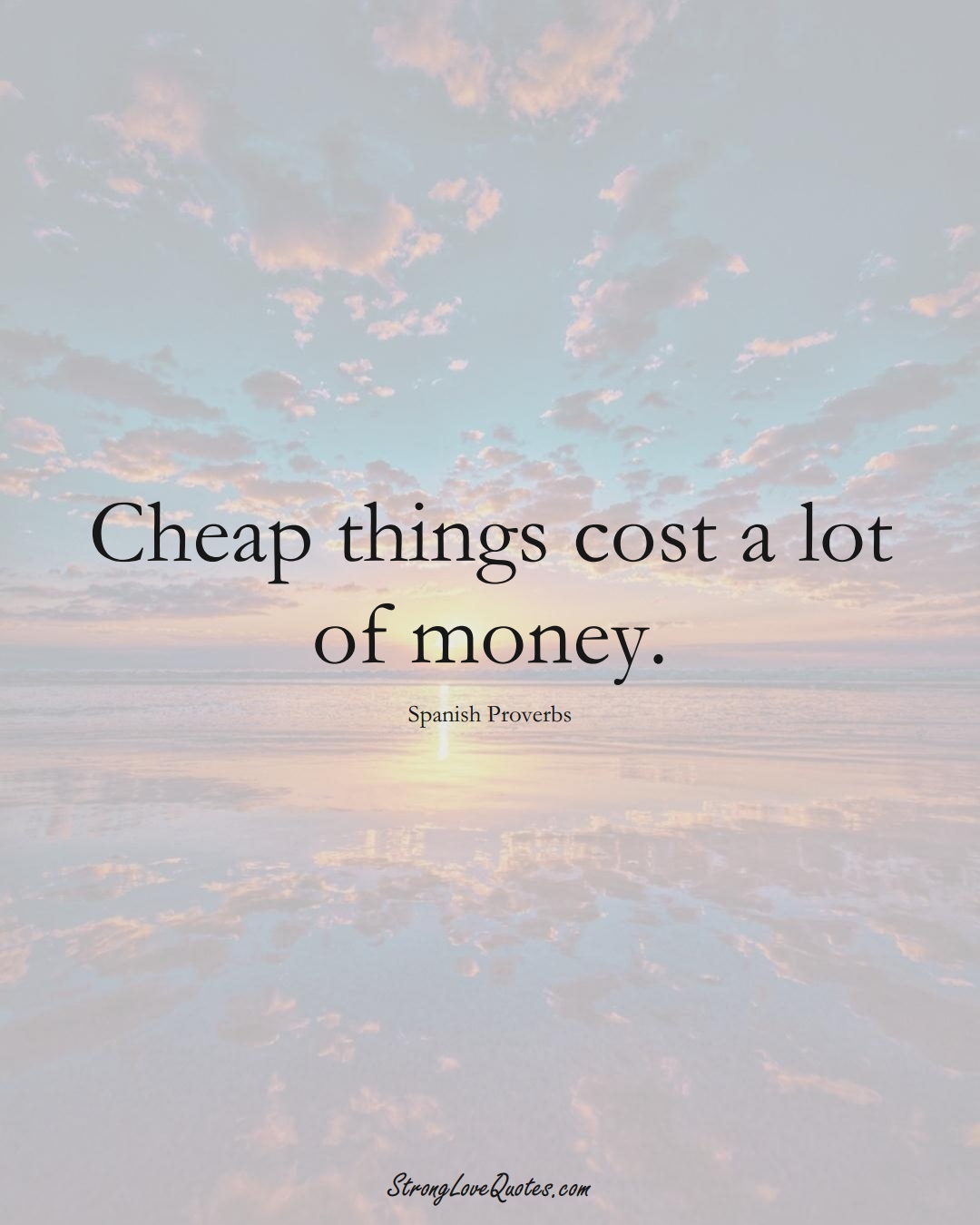 Cheap things cost a lot of money. (Spanish Sayings);  #EuropeanSayings