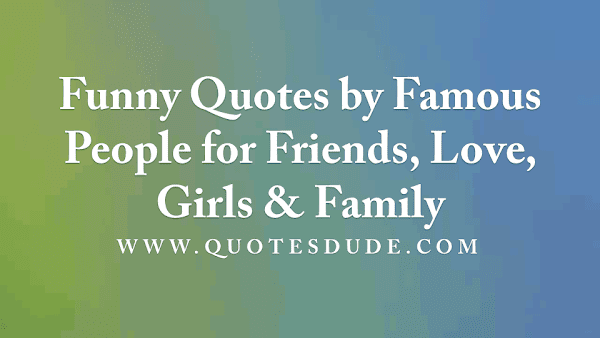 Funny Quotes by Famous People for Friends, Love, Girls & Family
