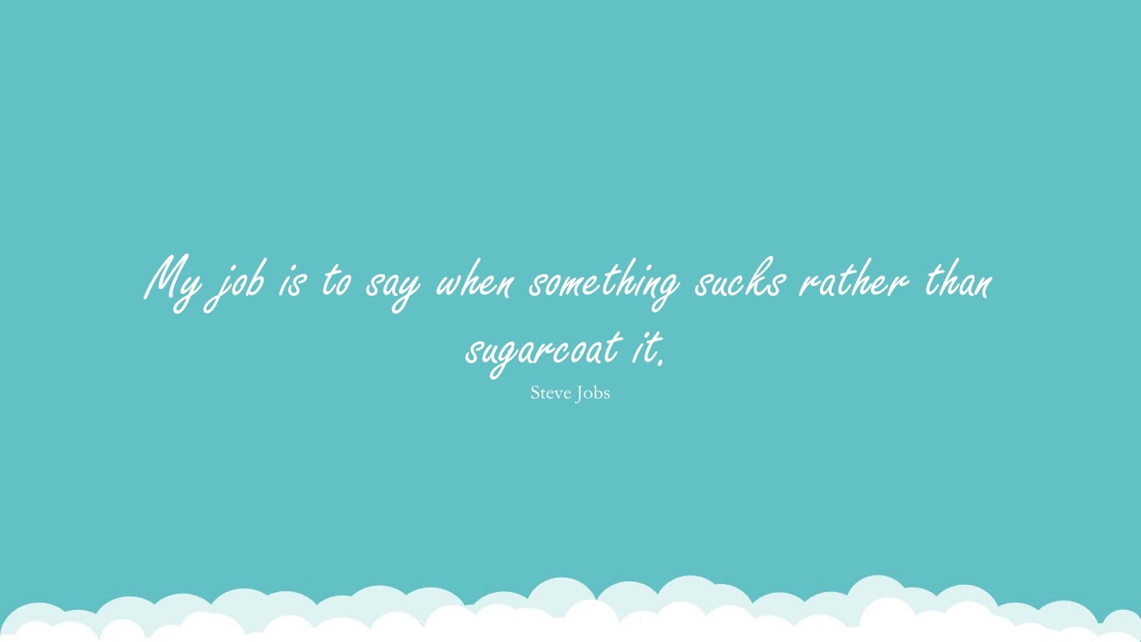 My job is to say when something sucks rather than sugarcoat it. (Steve Jobs);  #SteveJobsQuotesandSayings
