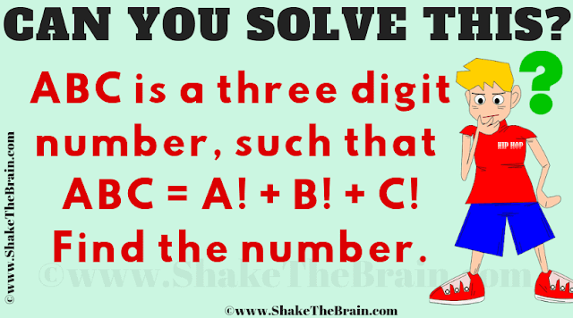 ABC is a three digit number, such that ABC = A! + B! + C!. Find the number. Can you solve this Maths Brain Teaser?
