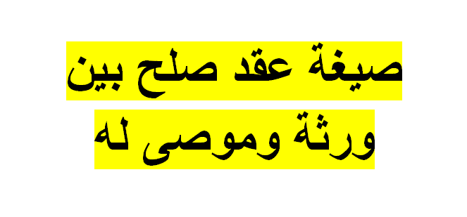 صيغة عقد صلح بين ورثة وموصى له