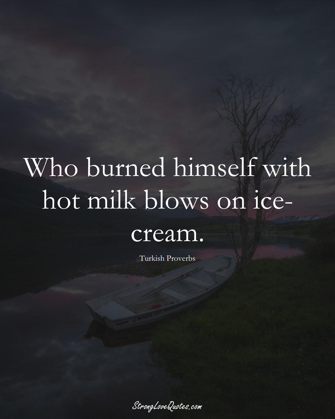 Who burned himself with hot milk blows on ice-cream. (Turkish Sayings);  #MiddleEasternSayings