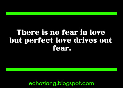 There is no fear in love but perfect love drives out fear.