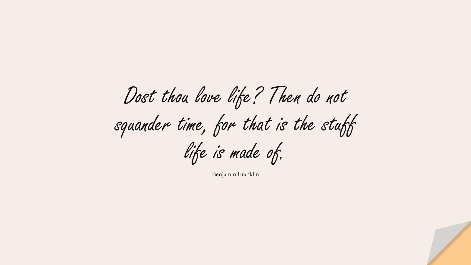 Dost thou love life? Then do not squander time, for that is the stuff life is made of. (Benjamin Franklin);  #LifeQuotes