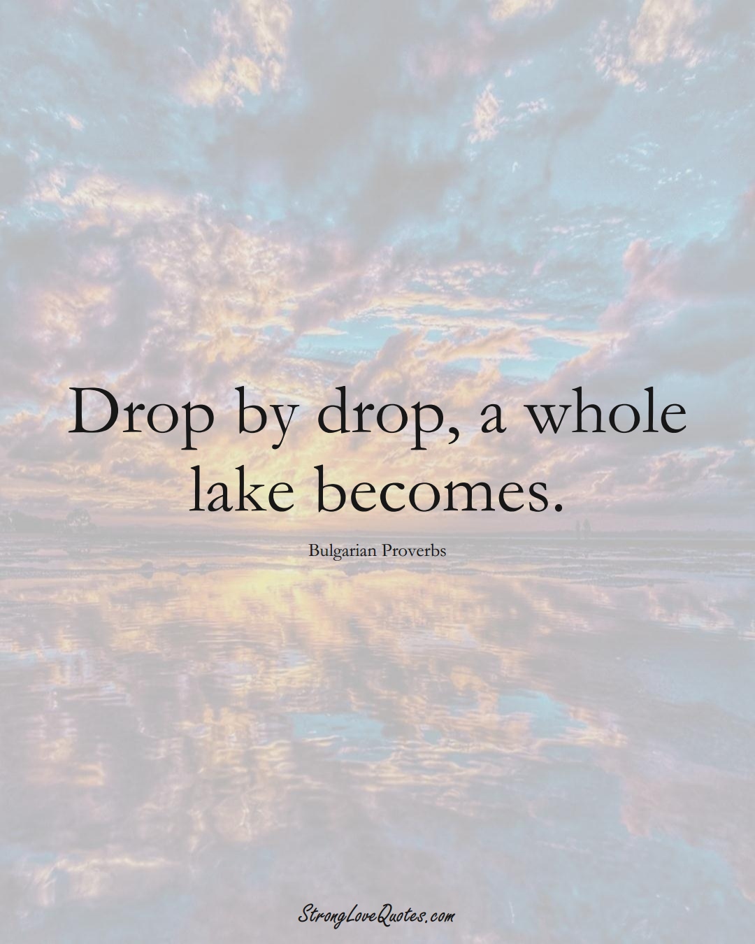 Drop by drop, a whole lake becomes. (Bulgarian Sayings);  #EuropeanSayings