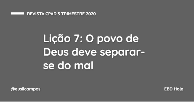 Lição 7: O povo de Deus deve separar-se do mal - Revista CPAD Adultos 3 trimestre 2020 Lição 7: O povo de Deus deve separar-se do mal - Revista CPAD Adultos 3 trimestre 2020