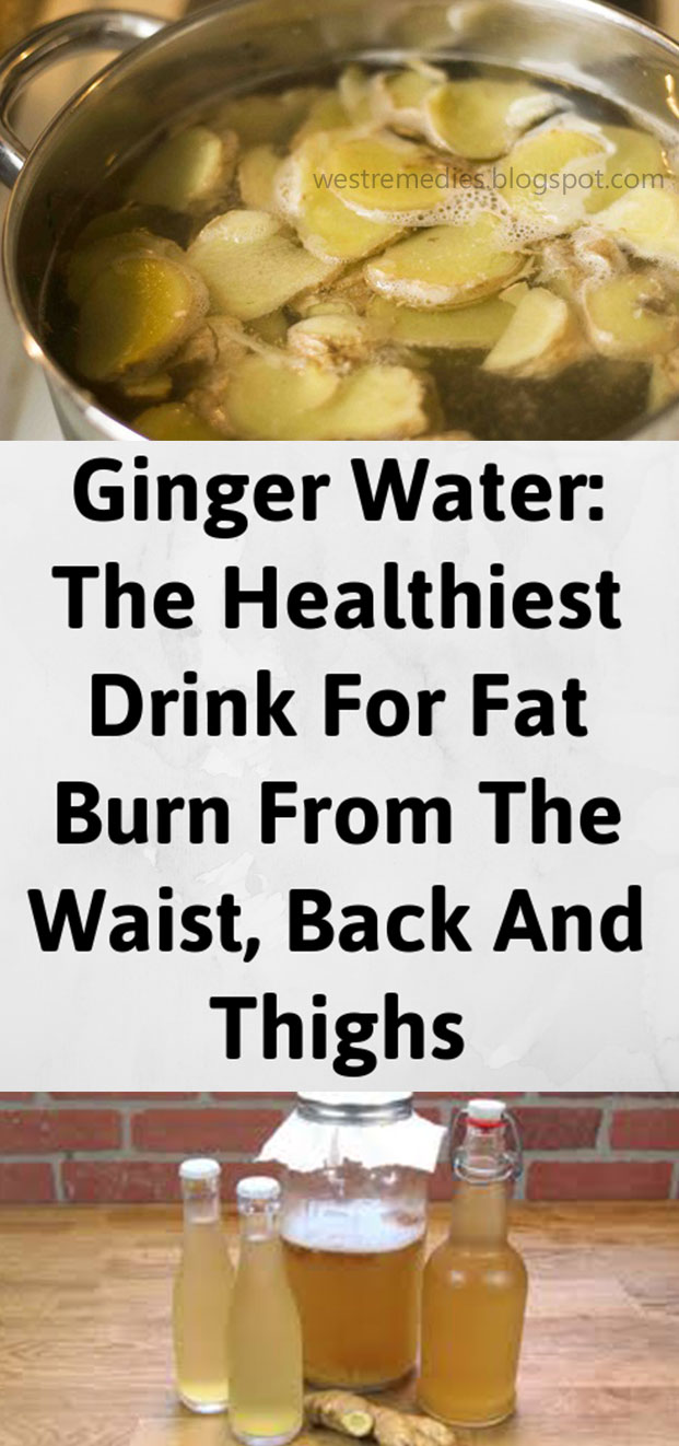 Ginger Water The Healthiest Drink For Fat Burn From The Waist, Back And Thighs