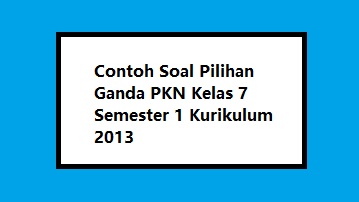 Contoh Soal Pilihan Ganda PKN Kelas 7 Semester 1 Kurikulum 2013