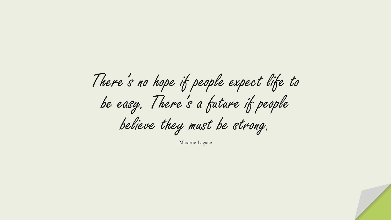 There’s no hope if people expect life to be easy. There’s a future if people believe they must be strong. (Maxime Lagace);  #BeingStrongQuotes