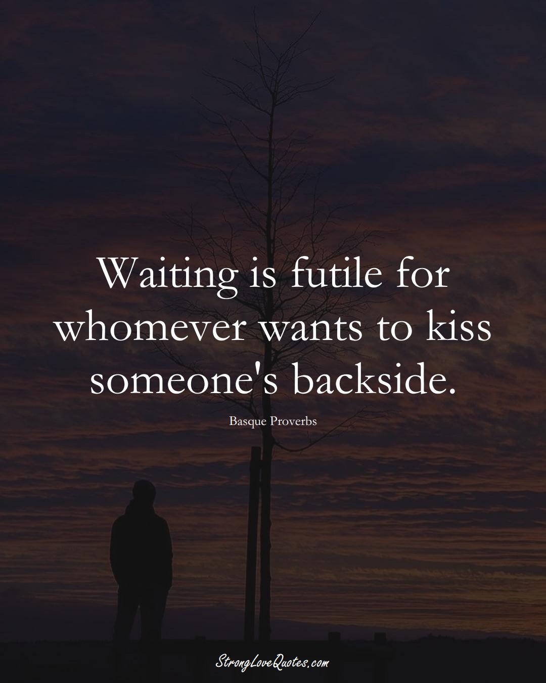 Waiting is futile for whomever wants to kiss someone's backside. (Basque Sayings);  #EuropeanSayings