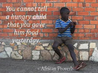 You cannot tell a hungry child that you gave him food yesterday. - African Proverb