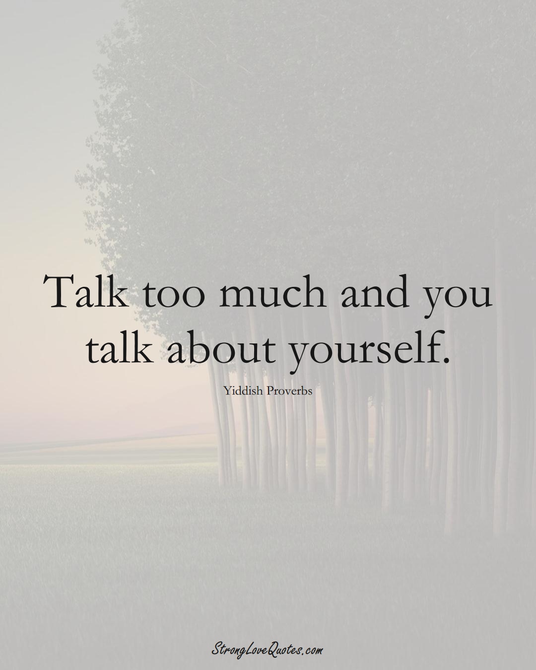 Talk too much and you talk about yourself. (Yiddish Sayings);  #aVarietyofCulturesSayings