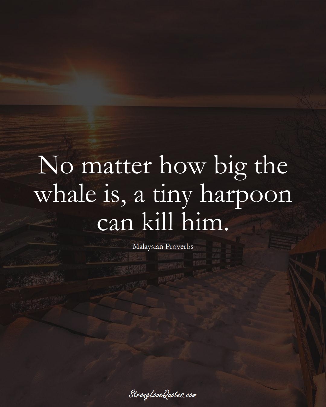 No matter how big the whale is, a tiny harpoon can kill him. (Malaysian Sayings);  #AsianSayings