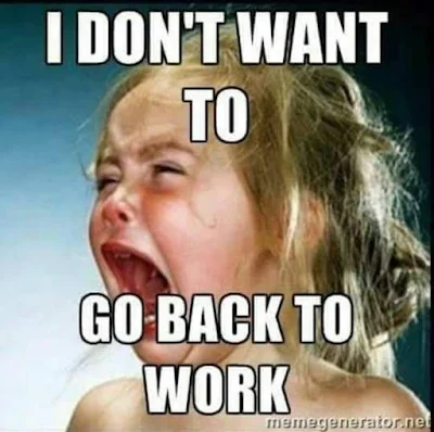 I don't want to go back to work!