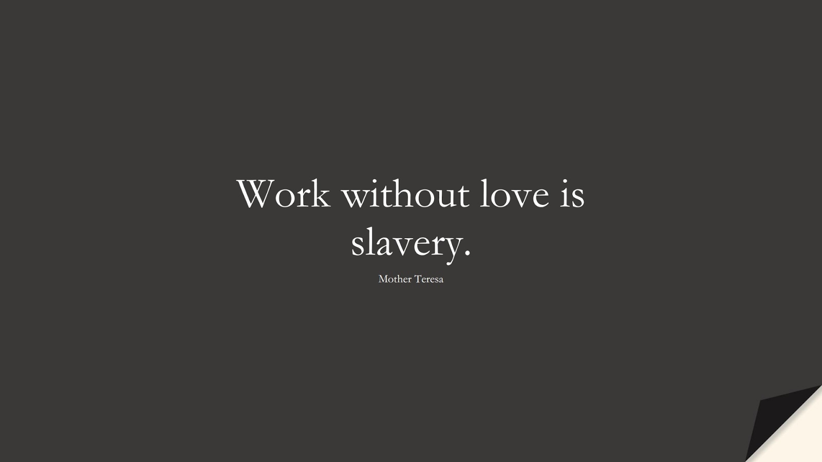 Work without love is slavery. (Mother Teresa);  #LoveQuotes