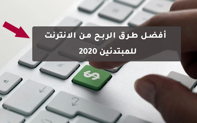 أفضل طرق الربح من الانترنت للمبتدئين 2020