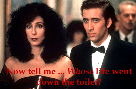 Moonstruck-Cher-Nicolas-Cage-your-life's-going-down-the-toilet.jpg