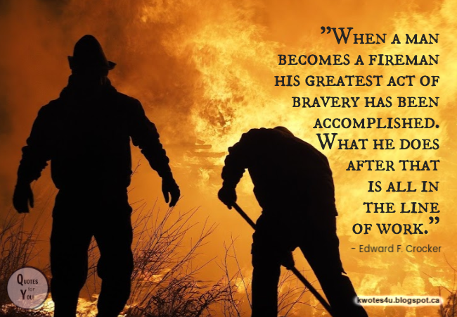 QUOTES For YOU! "When a man becomes a fireman his greatest act of