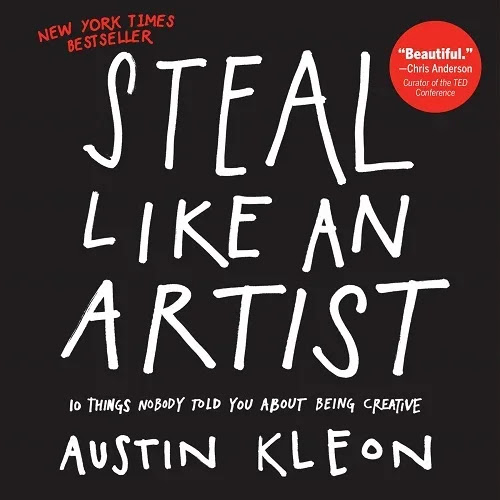Steal Like An Artist: 10 Things Nobody Told You About Being Creative by Austin Kleon Steal Like An Artist: 10 Things Nobody Told You About Being Creative by Austin Kleon