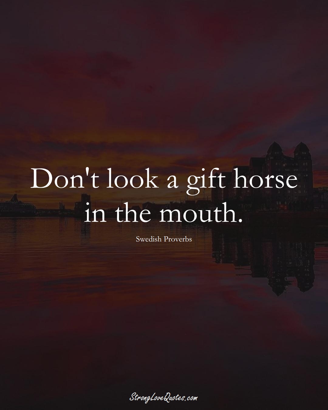 Don't look a gift horse in the mouth. (Swedish Sayings);  #EuropeanSayings