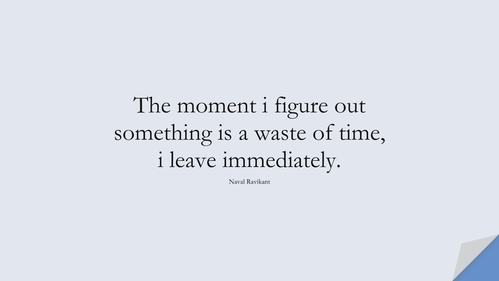 The moment i figure out something is a waste of time, i leave immediately. (Naval Ravikant);  #BeYourselfQuotes