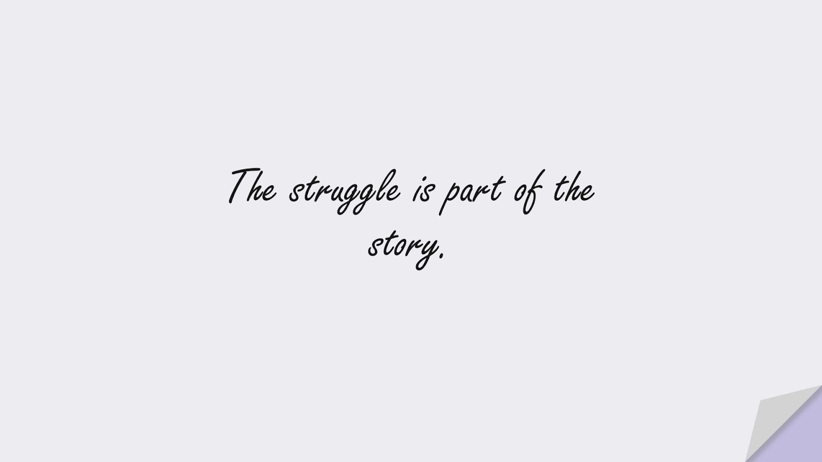 The struggle is part of the story.FALSE