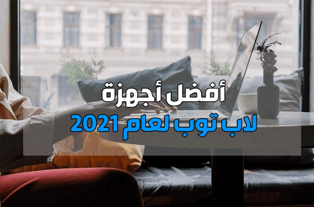 أفضل أجهزة لاب توب لعام 2021 أفضل أجهزة لاب توب لعام 2021