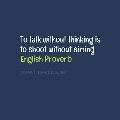 To talk without thinking is to shoot without aiming. 